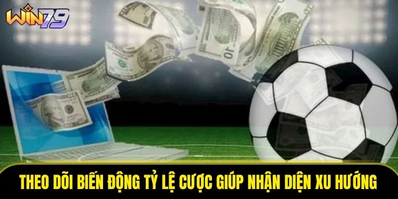 Theo dõi biến động tỷ lệ cược giúp nhận diện xu hướng kèo