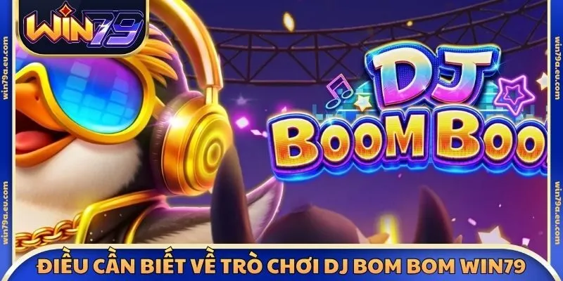 Điều cần biết về trò chơi DJ Bom Bom Win79